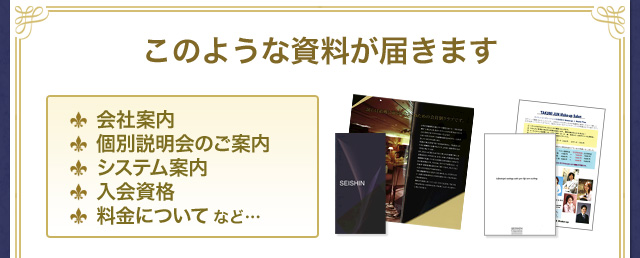 このような資料をお送りします。 会社案内、個別説明会のご案内、システム案内、入会資格、料金についてなど